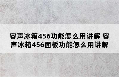 容声冰箱456功能怎么用讲解 容声冰箱456面板功能怎么用讲解